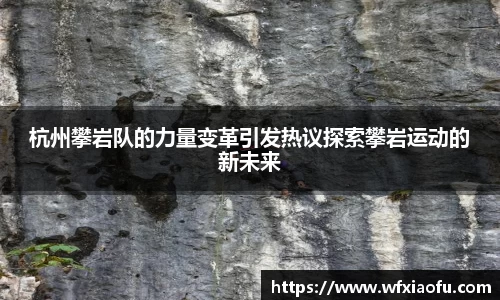 杭州攀岩队的力量变革引发热议探索攀岩运动的新未来