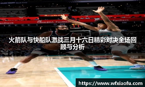火箭队与快船队激战三月十六日精彩对决全场回顾与分析