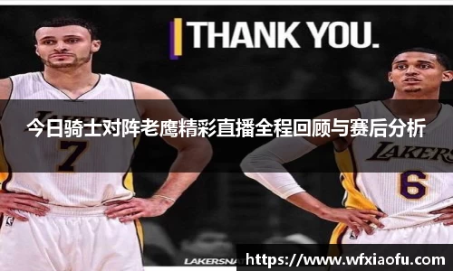 今日骑士对阵老鹰精彩直播全程回顾与赛后分析